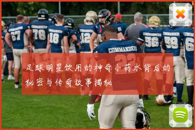 足球明星饮用的神奇小药水背后的秘密与传奇故事揭秘