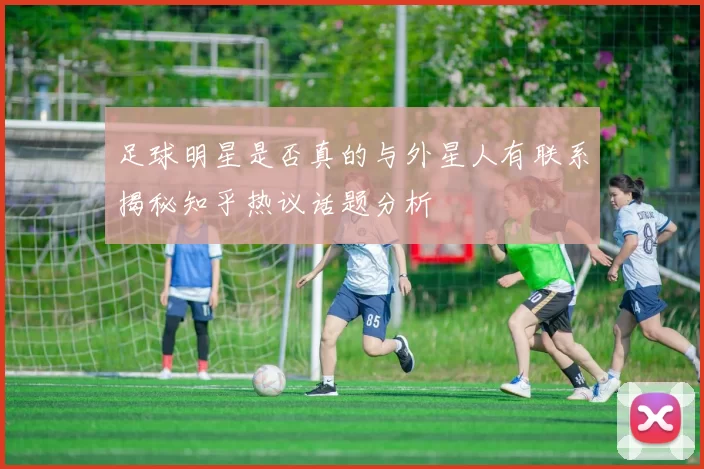 足球明星是否真的与外星人有联系揭秘知乎热议话题分析