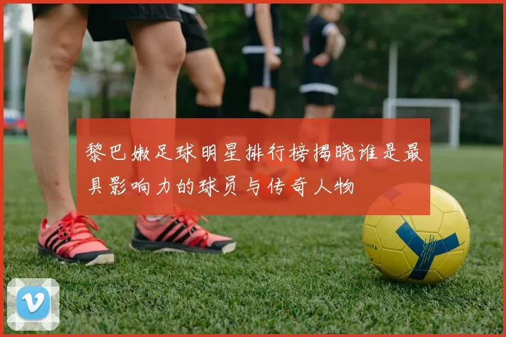 黎巴嫩足球明星排行榜揭晓谁是最具影响力的球员与传奇人物