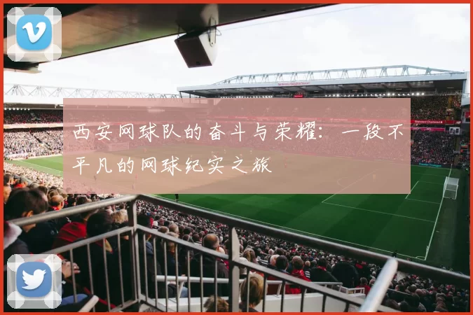 西安网球队的奋斗与荣耀：一段不平凡的网球纪实之旅