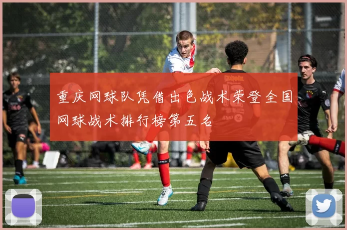 重庆网球队凭借出色战术荣登全国网球战术排行榜第五名