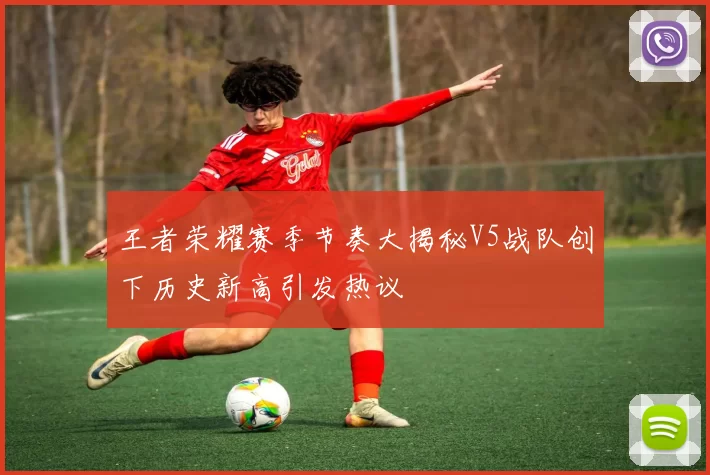 王者荣耀赛季节奏大揭秘V5战队创下历史新高引发热议