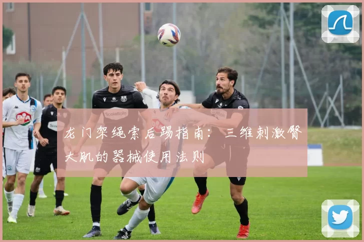 龙门架绳索后踢指南：三维刺激臀大肌的器械使用法则
