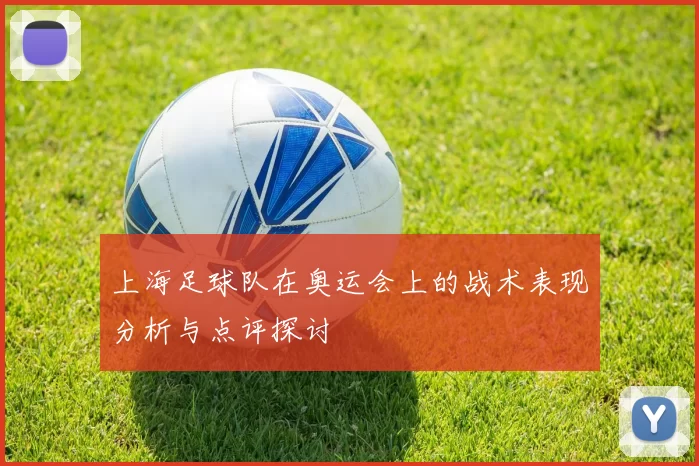 上海足球队在奥运会上的战术表现分析与点评探讨