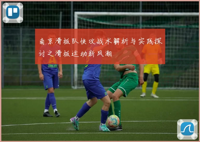 南京滑板队快攻战术解析与实践探讨之滑板运动新风潮